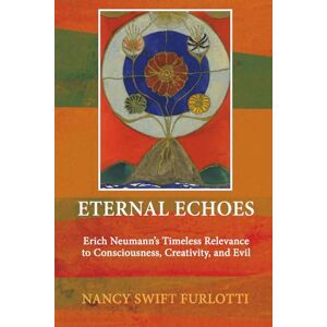 Swift Furlotti, Nancy Eternal Echoes: Erich Neumann’s Timeless Relevance to Consciousness, Creativity, and Evil Swift Furlotti, Nancy Eternal Echoes: Erich Neumann’s Timeless Relevance to Consciousness, Creativity, and Evil