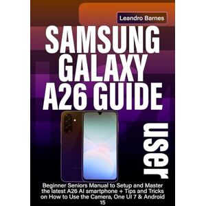 Barnes, Leandro SAMSUNG GALAXY A26 USER GUIDE: Beginner Seniors Manual to Setup and Master the latest A26 AI smartphone + Tips and Tricks on How to Use the Camera, One UI 7 & Android 15 Barnes, Leandro SAMSUNG GALAXY A26 USER GUIDE: Beginner Seniors Manual to Setup and Master the latest A26 AI smartphone + Tips and Tricks on How to Use the Camera, One UI 7 & Android 15