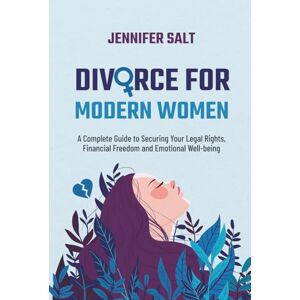 Salt, Jennifer Divorce for Modern Women: A Complete Guide to Securing Your Legal Rights, Financial Freedom and Emotional Well-being Salt, Jennifer Divorce for Modern Women: A Complete Guide to Securing Your Legal Rights, Financial Freedom and Emotional Well-being