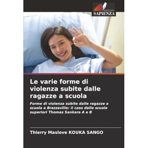 KOUKA SANGO, Thierry Maslove Le varie forme di violenza subite dalle ragazze a scuola: Forme di violenza subite dalle ragazze a scuola a Brazzaville: il caso delle scuole superiori Thomas Sankara A e B KOUKA SANGO, Thierry Maslove Le varie forme di violenza subite dalle ragazze a scuola: Forme di violenza subite dalle ragazze a scuola a Brazzaville: il caso delle scuole superiori Thomas Sankara A e B