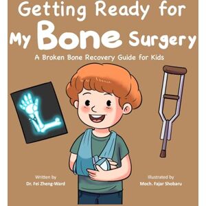 Zheng-Ward, Fei Getting Ready for My Bone Surgery: A Broken Bone Recovery Guide for Kids Zheng-Ward, Fei Getting Ready for My Bone Surgery: A Broken Bone Recovery Guide for Kids