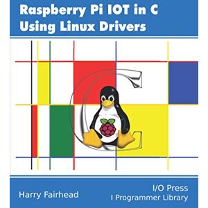 Fairhead, Harry Raspberry Pi IoT In C Using Linux Drivers Fairhead, Harry Raspberry Pi IoT In C Using Linux Drivers
