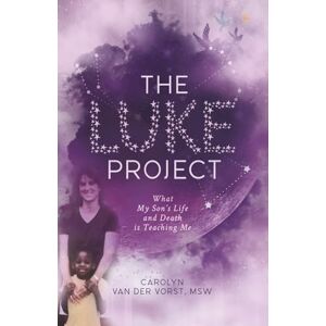 van der Vorst, Carolyn The Luke Project: What My Son's Life and Death is Teaching Me van der Vorst, Carolyn The Luke Project: What My Son's Life and Death is Teaching Me