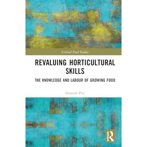 Pitt, Hannah Revaluing Horticultural Skills: The Knowledge and Labour of Growing Food (Critical Food Studies) Pitt, Hannah Revaluing Horticultural Skills: The Knowledge and Labour of Growing Food (Critical Food Studies)