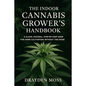 Moss, Drayden The Indoor Cannabis Grower’s Handbook: Grow High-Value Herbs, Microgreens, and Nutrient-Rich Produce Year-Round Moss, Drayden The Indoor Cannabis Grower’s Handbook: Grow High-Value Herbs, Microgreens, and Nutrient-Rich Produce Year-Round