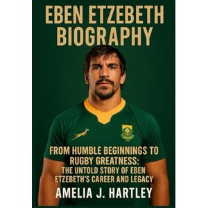 Hartley, Amelia J. Eben Etzebeth Biography: From Humble Beginnings To Rugby Greatness:The Untold Story Of Eben Etzebeth's Career And Legacy Hartley, Amelia J. Eben Etzebeth Biography: From Humble Beginnings To Rugby Greatness:The Untold Story Of Eben Etzebeth's Career And Legacy