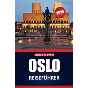 Davis, Julius M. Oslo Reiseführer 2025: Erkunden Sie die Kultur, die Sehenswürdigkeiten, die lokalen Restaurants und die wichtigsten Erlebnisse der Stadt in Norwegens Hauptstadt Davis, Julius M. Oslo Reiseführer 2025: Erkunden Sie die Kultur, die Sehenswürdigkeiten, die lokalen Restaurants und die wichtigsten Erlebnisse der Stadt in Norwegens Hauptstadt