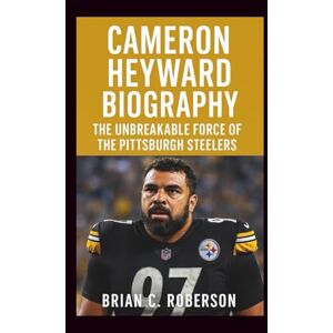 C. Roberson, Brian CAMERON HEYWARD BIOGRAPHY: The Unbreakable Force of the Pittsburgh Steelers C. Roberson, Brian CAMERON HEYWARD BIOGRAPHY: The Unbreakable Force of the Pittsburgh Steelers