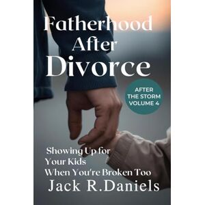 DANIELS, JACK R. FATHERHOOD AFTER DIVORCE: Showing Up for Your Kids When You're Broken Too After THE STORM VOLUME 4 (AFTER THE STORM SERIE) DANIELS, JACK R. FATHERHOOD AFTER DIVORCE: Showing Up for Your Kids When You're Broken Too After THE STORM VOLUME 4 (AFTER THE STORM SERIE)