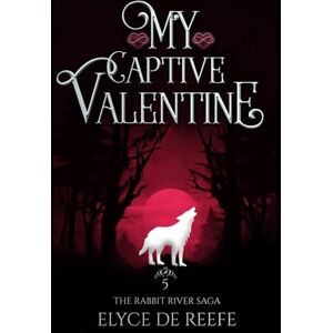 de Reefe, Elyce My Captive Valentine: Book 5 The Rabbit River Saga A Paranormal Wolf Shifter Romance with Sizzling Heat, Swoon-Worthy Heroes and Just a Touch of Magic de Reefe, Elyce My Captive Valentine: Book 5 The Rabbit River Saga A Paranormal Wolf Shifter Romance with Sizzling Heat, Swoon-Worthy Heroes and Just a Touch of Magic