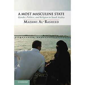 Al-Rasheed, Madawi A Most Masculine State: Gender, Politics and Religion in Saudi Arabia: 43 (Cambridge Middle East Studies, Series Number 43) Al-Rasheed, Madawi A Most Masculine State: Gender, Politics and Religion in Saudi Arabia: 43 (Cambridge Middle East Studies, Series Number 43)