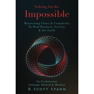 Scott Solving for The Impossible…: Harnessing Chaos & Complexity to Heal Business, Society & the Earth Scott Solving for The Impossible…: Harnessing Chaos & Complexity to Heal Business, Society & the Earth