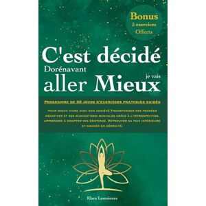 LEMOINNES, Klara C'est décidé dorénavant je vais aller mieux: Programme de 30 jours d’exercices pratiques guidés pour mieux vivre avec son anxiété. Transformer ses ... Apprendre à dompter ses émotions. LEMOINNES, Klara C'est décidé dorénavant je vais aller mieux: Programme de 30 jours d’exercices pratiques guidés pour mieux vivre avec son anxiété. Transformer ses ... Apprendre à dompter ses émotions.