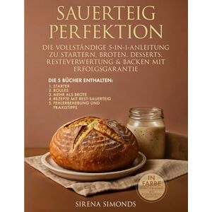 Simonds, Sirena Sauerteig Perfektion: Die Vollständige 5-in-1-Anleitung Zu Startern, Broten, Desserts, Resteverwertung & Backen mit Erfolgsgarantie Simonds, Sirena Sauerteig Perfektion: Die Vollständige 5-in-1-Anleitung Zu Startern, Broten, Desserts, Resteverwertung & Backen mit Erfolgsgarantie