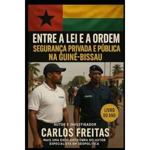 Freitas, Dr Carlos Entre a Lei e a Ordem Segurança Privada e Pública na Guiné-Bissau Freitas, Dr Carlos Entre a Lei e a Ordem Segurança Privada e Pública na Guiné-Bissau