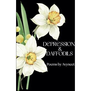 Avyneet Depression & Daffodils: A Journey Through Darkness into Light Avyneet Depression & Daffodils: A Journey Through Darkness into Light