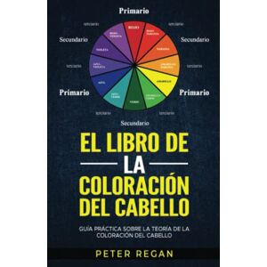 Regan, Peter EL LIBRO DE LA COLORACIÓN DEL CABELLO: Guía Práctica Sobre La Teoría De La Coloración Del Cabello Regan, Peter EL LIBRO DE LA COLORACIÓN DEL CABELLO: Guía Práctica Sobre La Teoría De La Coloración Del Cabello
