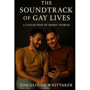 Gloude Whittaker, Tom The Soundtrack of Gay Lives: A Collection of Short Stories Gloude Whittaker, Tom The Soundtrack of Gay Lives: A Collection of Short Stories
