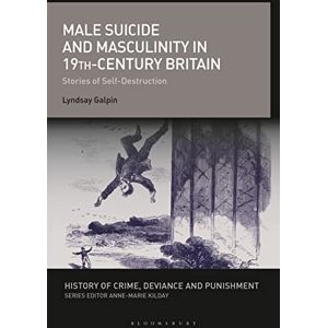 Galpin, Lyndsay Male Suicide and Masculinity in 19th-century Britain: Stories of Self-Destruction (History of Crime, Deviance and Punishment) Galpin, Lyndsay Male Suicide and Masculinity in 19th-century Britain: Stories of Self-Destruction (History of Crime, Deviance and Punishment)
