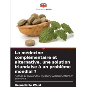 Ward, Bernadette La médecine complémentaire et alternative, une solution irlandaise à un problème mondial ?: Analyse du secteur de la médecine complémentaire et alternative Ward, Bernadette La médecine complémentaire et alternative, une solution irlandaise à un problème mondial ?: Analyse du secteur de la médecine complémentaire et alternative