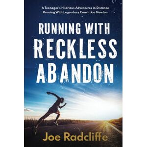 Radcliffe, Joe Running With Reckless Abandon: A Teenager's Hilarious Adventures in Distance Running with Legendary Coach Joe Newton Radcliffe, Joe Running With Reckless Abandon: A Teenager's Hilarious Adventures in Distance Running with Legendary Coach Joe Newton