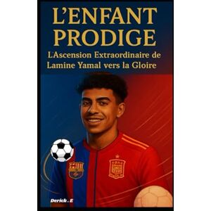 E., Derick L'Enfant Prodige: L'Ascension Extraordinaire de Lamine Yamal vers la Gloire E., Derick L'Enfant Prodige: L'Ascension Extraordinaire de Lamine Yamal vers la Gloire