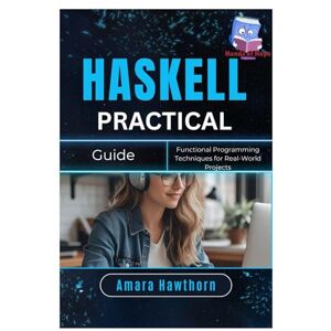HAWTHORN, AMARA Haskell Practical Guide: Functional Programming Techniques for Real-World Projects HAWTHORN, AMARA Haskell Practical Guide: Functional Programming Techniques for Real-World Projects