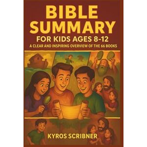 Scribner, Kyros Bible Summary for Kids Ages 8-12: A Clear and Inspiring Overview of the 66 Books Scribner, Kyros Bible Summary for Kids Ages 8-12: A Clear and Inspiring Overview of the 66 Books