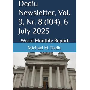 Dediu, Michael M. Dediu Newsletter, Vol. 9, Nr. 8 (104), 6 July 2025: World Monthly Report Dediu, Michael M. Dediu Newsletter, Vol. 9, Nr. 8 (104), 6 July 2025: World Monthly Report