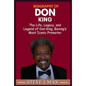 MAX, STEVE J. BIOGRAPHY OF DON KING: The Life, Legacy, and Legend of Don King, Boxing’s Most Iconic Promoter MAX, STEVE J. BIOGRAPHY OF DON KING: The Life, Legacy, and Legend of Don King, Boxing’s Most Iconic Promoter