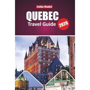 Nadel, Julia QUEBEC TRAVEL GUIDE 2026: Exploring Heritage, Cuisine, Festivals, and Natural Wonders from Urban Streets to Scenic Landscapes Nadel, Julia QUEBEC TRAVEL GUIDE 2026: Exploring Heritage, Cuisine, Festivals, and Natural Wonders from Urban Streets to Scenic Landscapes