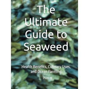 M, P C The Ultimate Guide to Seaweed: Health Benefits, Culinary Uses, and Ocean Farming M, P C The Ultimate Guide to Seaweed: Health Benefits, Culinary Uses, and Ocean Farming