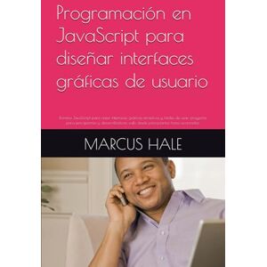 HALE, MARCUS Programación en JavaScript para diseñar interfaces gráficas de usuario: Domina JavaScript para crear interfaces gráficas atractivas y fáciles de usar: ... web, desde principiantes hasta avanzados. HALE, MARCUS Programación en JavaScript para diseñar interfaces gráficas de usuario: Domina JavaScript para crear interfaces gráficas atractivas y fáciles de usar: ... web, desde principiantes hasta avanzados.