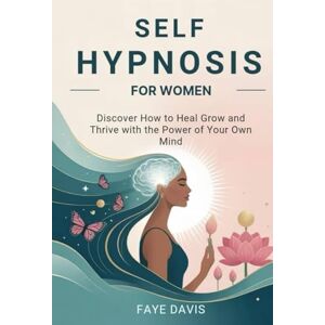 DAVIS, FAYE Self Hypnosis for Women: Discover How to Heal Grow and Thrive with the Power of Your Own Mind DAVIS, FAYE Self Hypnosis for Women: Discover How to Heal Grow and Thrive with the Power of Your Own Mind