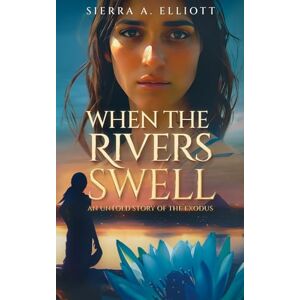 Elliott, Sierra A. When the Rivers Swell: An Untold Story of the Exodus: 1 Elliott, Sierra A. When the Rivers Swell: An Untold Story of the Exodus: 1