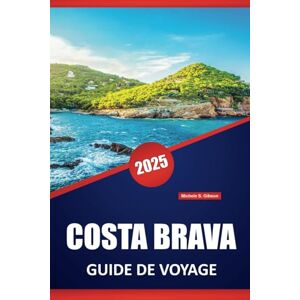 Gibson COSTA BRAVA GUIDE DE VOYAGE 2025: Conseils essentiels, informations locales et itinéraires pratiques pour explorer le magnifique littoral espagnol Gibson COSTA BRAVA GUIDE DE VOYAGE 2025: Conseils essentiels, informations locales et itinéraires pratiques pour explorer le magnifique littoral espagnol
