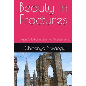 Nwaogu, Chinenye Beauty in Fractures: Nigeria's Turbulent Journey Through a Life Nwaogu, Chinenye Beauty in Fractures: Nigeria's Turbulent Journey Through a Life