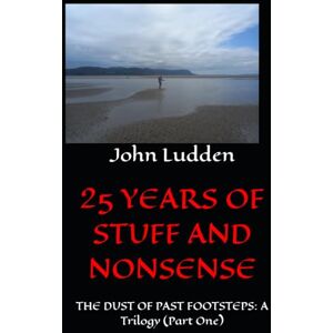 Ludden, John 25 YEARS OF STUFF AND NONSENSE: THE DUST OF PAST FOOTSTEPS: A Trilogy (Part One) Ludden, John 25 YEARS OF STUFF AND NONSENSE: THE DUST OF PAST FOOTSTEPS: A Trilogy (Part One)