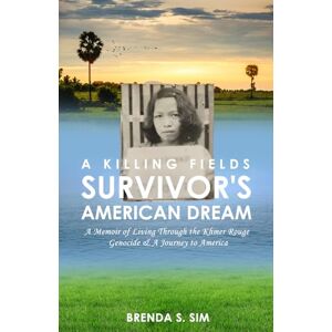 Sim, Brenda S. A Killing Fields Survivor's American Dream: A Memoir of Living Through the Khmer Rouge Genocide & A Journey to America Sim, Brenda S. A Killing Fields Survivor's American Dream: A Memoir of Living Through the Khmer Rouge Genocide & A Journey to America