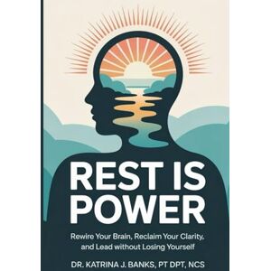 Banks, Dr. Katrina J Rest Is Power: Rewire Your Brain, Reclaim Your Clarity, and Lead Without Losing Yourself Banks, Dr. Katrina J Rest Is Power: Rewire Your Brain, Reclaim Your Clarity, and Lead Without Losing Yourself