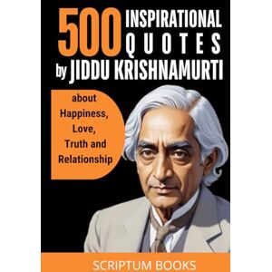Book, Scriptum 500 Inspirational Quotes by Jiddu Krishnamurti about Happiness, Love, Truth and Relationship (500 Quotes) Book, Scriptum 500 Inspirational Quotes by Jiddu Krishnamurti about Happiness, Love, Truth and Relationship (500 Quotes)