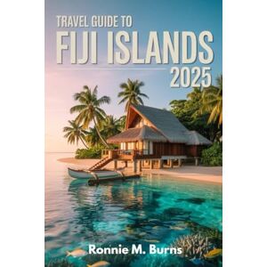 BURNS, RONNIE M. TRAVEL GUIDE TO FIJI ISLANDS 2025: From Coral Reefs to Culture, Hidden Islands, Local Secrets, and Once-in-a-Lifetime Adventures to explore Fiji (Ronnie Islands Trip in 2025) BURNS, RONNIE M. TRAVEL GUIDE TO FIJI ISLANDS 2025: From Coral Reefs to Culture, Hidden Islands, Local Secrets, and Once-in-a-Lifetime Adventures to explore Fiji (Ronnie Islands Trip in 2025)