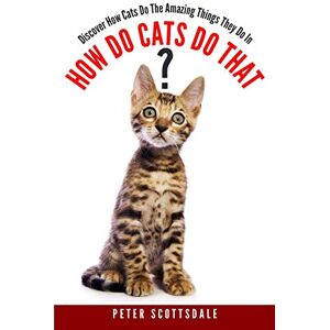 Scottsdale, Peter How Do Cats Do That?: Discover How Cats Do The Amazing Things They Do: 1 (How & Why Do Cats Do That? Series) Scottsdale, Peter How Do Cats Do That?: Discover How Cats Do The Amazing Things They Do: 1 (How & Why Do Cats Do That? Series)