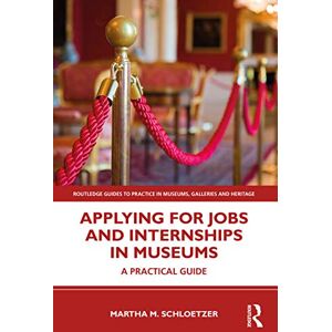 Schloetzer, Martha M. Applying for Jobs and Internships in Museums: A Practical Guide (Routledge Guides to Practice in Museums, Galleries and Heritage) Schloetzer, Martha M. Applying for Jobs and Internships in Museums: A Practical Guide (Routledge Guides to Practice in Museums, Galleries and Heritage)