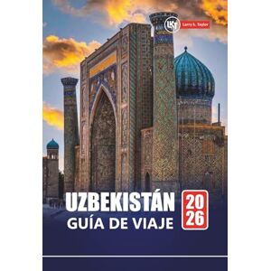 Taylor UZBEKISTÁN GUÍA DE VIAJE 2026: Explore lugares de interés histórico, cultura local, comida y consejos prácticos para su aventura en Asia Central Taylor UZBEKISTÁN GUÍA DE VIAJE 2026: Explore lugares de interés histórico, cultura local, comida y consejos prácticos para su aventura en Asia Central