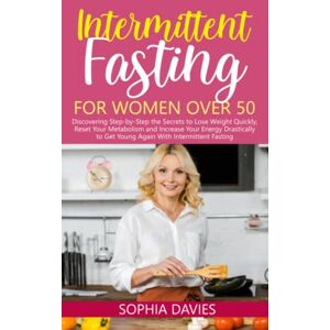 Davies, Sophia Intermittent Fasting for Women Over 50: Discovering Step-by-Step the Secrets to Lose Weight Quickly, Reset Your Metabolism and Increase Your Energy Drastically to Get Young Again With IF Davies, Sophia Intermittent Fasting for Women Over 50: Discovering Step-by-Step the Secrets to Lose Weight Quickly, Reset Your Metabolism and Increase Your Energy Drastically to Get Young Again With IF