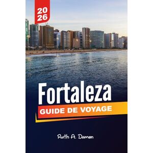 Damon, Ruth A. FORTALEZA GUIDE DE VOYAGE 2026: Explorez les principales attractions, les trésors cachés, les plages, la culture et l'aventure dans la capitale animée du Ceará Damon, Ruth A. FORTALEZA GUIDE DE VOYAGE 2026: Explorez les principales attractions, les trésors cachés, les plages, la culture et l'aventure dans la capitale animée du Ceará