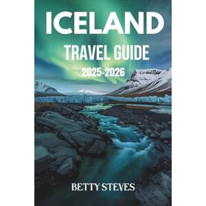 Steves, Betty ICELAND Travel Guide 2025 2026: Explore the Golden Circle, Chase the Northern Lights, and Discover Hidden Gems with Easy Itineraries Steves, Betty ICELAND Travel Guide 2025 2026: Explore the Golden Circle, Chase the Northern Lights, and Discover Hidden Gems with Easy Itineraries