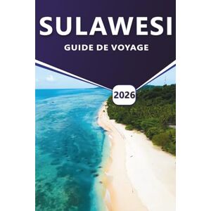 Grier, Wilma B. SULAWESI GUIDE DE VOYAGE 2026: Les meilleures destinations, les choses à faire, les meilleures attractions, les itinéraires pratiques, les plages et ... explorer l'île diversifiée de l'Indonésie. Grier, Wilma B. SULAWESI GUIDE DE VOYAGE 2026: Les meilleures destinations, les choses à faire, les meilleures attractions, les itinéraires pratiques, les plages et ... explorer l'île diversifiée de l'Indonésie.