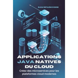 Sparkcode, Sam Applications Java natives du cloud: Créez des microservices pour les plateformes cloud modernes Sparkcode, Sam Applications Java natives du cloud: Créez des microservices pour les plateformes cloud modernes